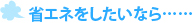 省エネをしたいなら……