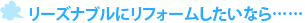 リーズナブルにリフォームしたいなら……
