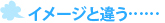 イメージと違う……