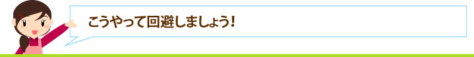 こうやって回避しましょう！
